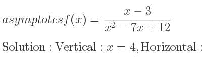 The asymptotes of f(x)=(x-3)/(x^2-7x+12) is Vertical: x=4,Horizontal: y=0